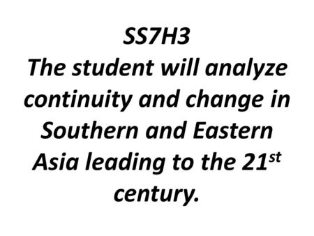 SS7H3 The student will analyze continuity and change in Southern and Eastern Asia leading to the 21st century.