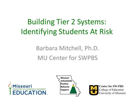 Building Tier 2 Systems: Identifying Students At Risk Barbara Mitchell, Ph.D. MU Center for SWPBS.