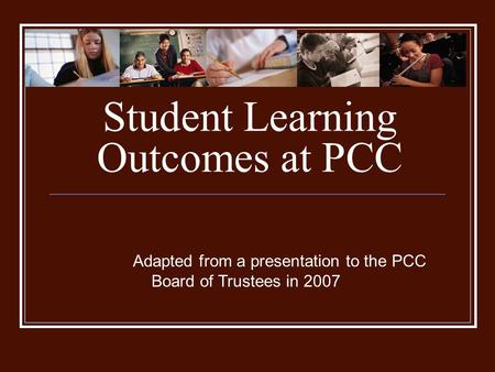 Student Learning Outcomes at PCC Adapted from a presentation to the PCC Board of Trustees in 2007.