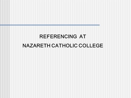 REFERENCING AT NAZARETH CATHOLIC COLLEGE. WHAT IS REFERENCING???? When you are writing an assignment you MUST acknowledge the author who wrote the point,