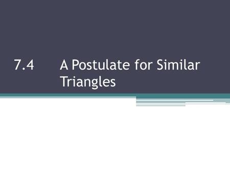 7.4 A Postulate for Similar Triangles. We can prove that 2 triangles are similar by showing that all 3 corresponding angles are congruent, and all 3 sides.