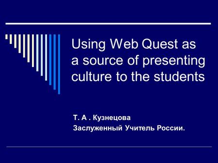 Using Web Quest as a source of presenting culture to the students Т. А. Кузнецова Заслуженный Учитель России.