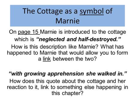 The Cottage as a symbol of Marnie On page 15 Marnie is introduced to the cottage which is “neglected and half-destroyed.” How is this description like.