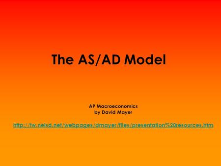 The AS/AD Model AP Macroeconomics by David Mayer http://tw.neisd.net/webpages/dmayer/files/presentation%20resources.htm.