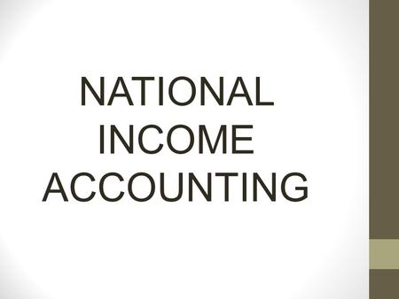 NATIONAL INCOME ACCOUNTING. NATIONAL INCOME ACCOUNTING INCOME AND EXPENDITURE 1. Income is the earnings of individuals. 2. The income of a corporation.