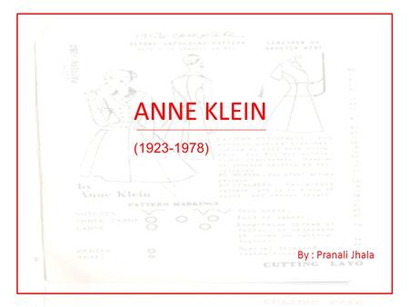 ANNE KLEIN (1923-1978) By : Pranali Jhala. CAREER HIGHLIGHTS Started as a fashion sketcher Junior designing a new dimension Sportswear basics from Anne.