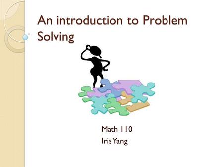 An introduction to Problem Solving Math 110 Iris Yang.