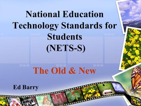 National Education Technology Standards for Students (NETS-S) The Old & New Ed Barry.