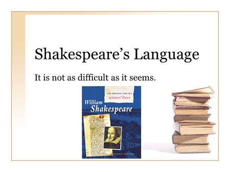 Shakespeare’s Language It is not as difficult as it seems.