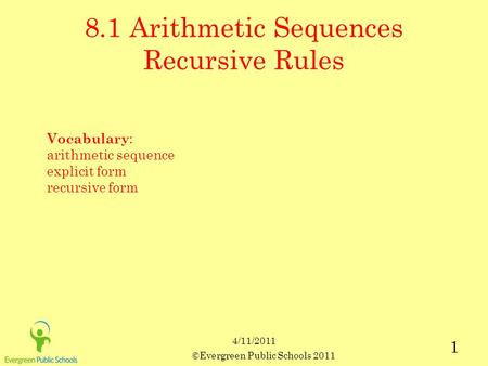 ©Evergreen Public Schools 2011 1 8.1 Arithmetic Sequences Recursive Rules Vocabulary : arithmetic sequence explicit form recursive form 4/11/2011.