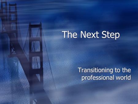 The Next Step Transitioning to the professional world.