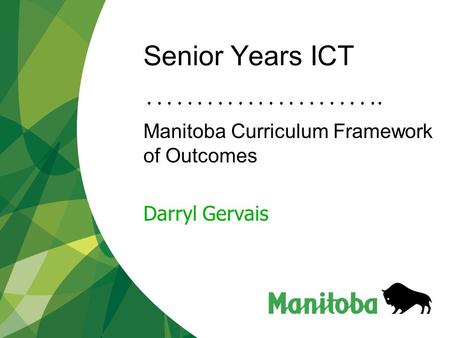 Senior Years ICT Manitoba Curriculum Framework of Outcomes Darryl Gervais.