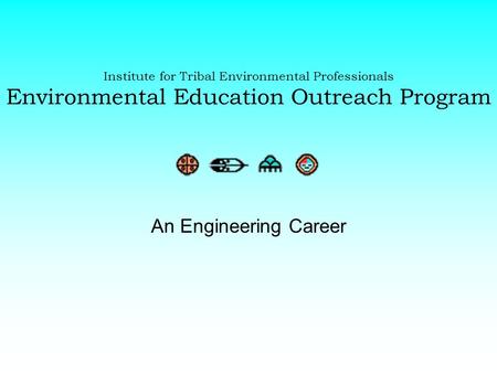 Institute for Tribal Environmental Professionals Environmental Education Outreach Program An Engineering Career.