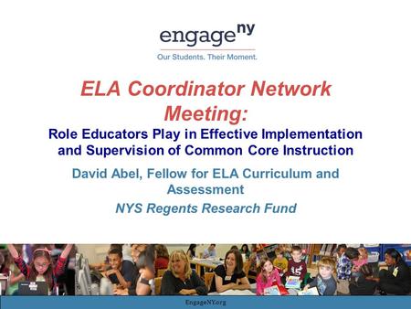 ELA Coordinator Network Meeting: Role Educators Play in Effective Implementation and Supervision of Common Core Instruction David Abel, Fellow for ELA.