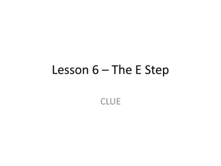 Lesson 6 – The E Step CLUE. Agenda Warm-up: 5 minutes Thinking Reading: 20 minutes Learn the “E” Step: 25 minutes Practice the “E” Step: 20 minutes Vocabulary: