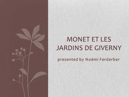 Presented by Noémi Ferderber MONET ET LES JARDINS DE GIVERNY.