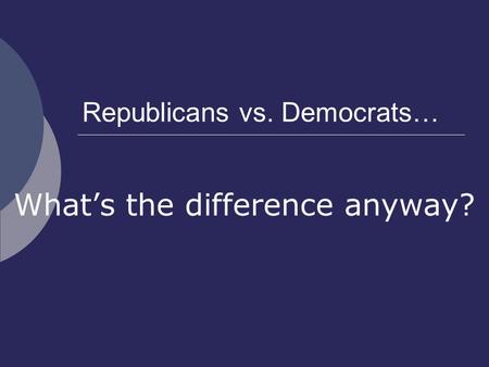 Republicans vs. Democrats… What’s the difference anyway?