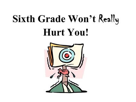Sixth Grade Won’t Really Hurt You! Have you been stressed out all summer about starting middle school? Have you had bad dreams about not getting your.