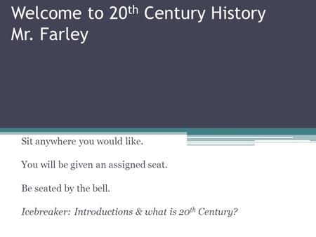 Welcome to 20 th Century History Mr. Farley Sit anywhere you would like. You will be given an assigned seat. Be seated by the bell. Icebreaker: Introductions.