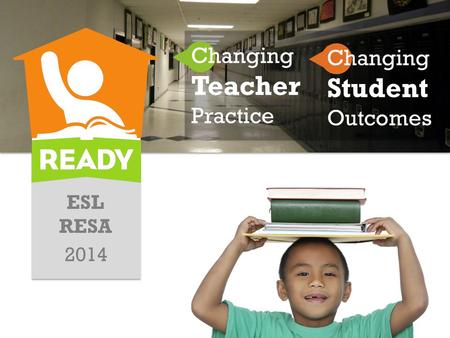 ESL RESA 2014 Changing Teacher Practice Changing Student Outcomes.