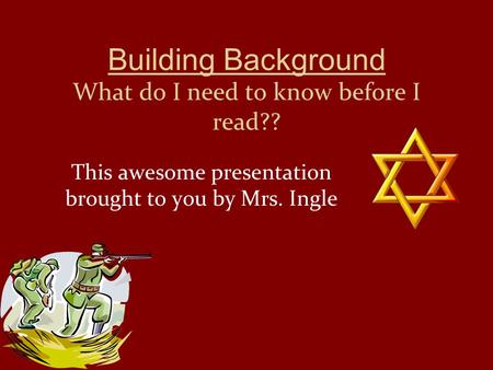Building Background What do I need to know before I read?? This awesome presentation brought to you by Mrs. Ingle.