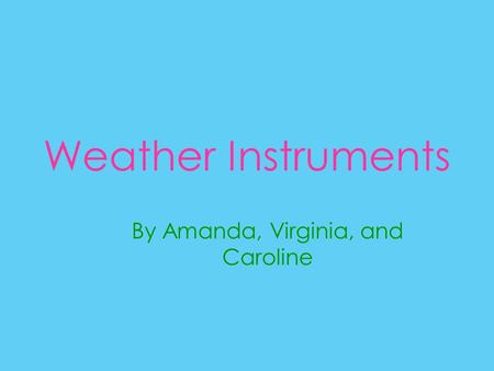 Weather Instruments By Amanda, Virginia, and Caroline.