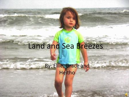 Land and Sea Breezes by: Ellie Ritter, Grace Robinson, Heitho Shipp Land and Sea Breezes By: Ellie, Grace and Heitho.