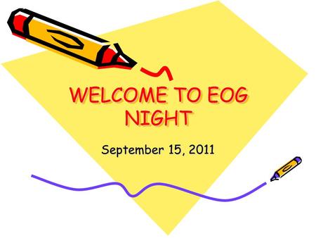 WELCOME TO EOG NIGHT September 15, 2011. When is the test? May 14 – 18, 2012 We will test on Monday, Tuesday and Wednesday of this week. We will be tested.