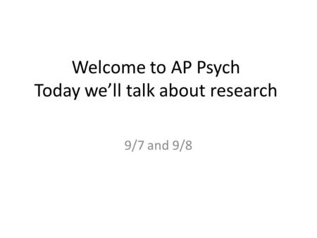 Welcome to AP Psych Today we’ll talk about research 9/7 and 9/8.