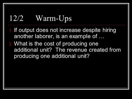 12/2Warm-Ups 1. If output does not increase despite hiring another laborer, is an example of … 2. What is the cost of producing one additional unit? The.
