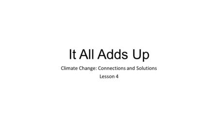 It All Adds Up Climate Change: Connections and Solutions Lesson 4.