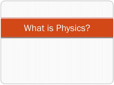 What is Physics?. Physics is… Physics is the scientific study of matter and energy and how they interact with each other. This energy can take the form.