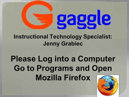 Instructional Technology Specialist: Jenny Grabiec Please Log into a Computer Go to Programs and Open Mozilla Firefox.