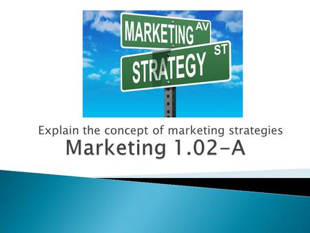 Explain the concept of marketing strategies.  A goal is an objective you plan to fulfill  Determine where your firm needs to be by a particular date.