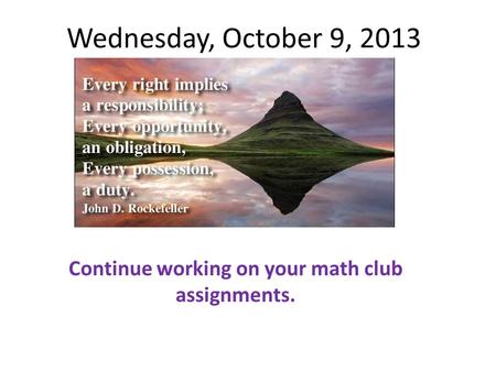 Wednesday, October 9, 2013 Continue working on your math club assignments.