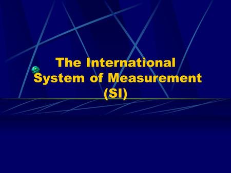 The International System of Measurement (SI). SI System of measurement used world wide Makes communication between countries, languages and different.