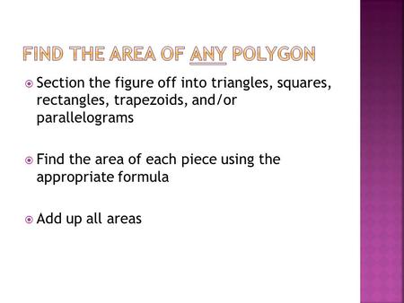  Section the figure off into triangles, squares, rectangles, trapezoids, and/or parallelograms  Find the area of each piece using the appropriate formula.