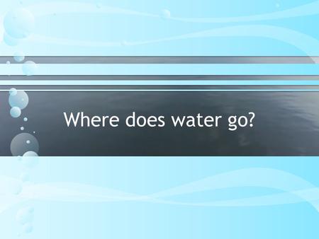 Where does water go?. BUT WHERE DOES THE WATER GO???? Subtitle Here.