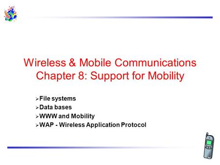 Wireless & Mobile Communications Chapter 8: Support for Mobility  File systems  Data bases  WWW and Mobility  WAP - Wireless Application Protocol.
