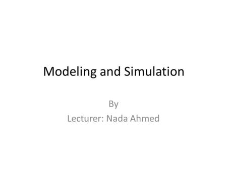 Modeling and Simulation By Lecturer: Nada Ahmed. Introduction to simulation and Modeling.