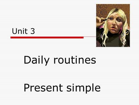 Unit 3 Daily routines Present simple.  I like  you like  He, she,it likes  Ve 3. os.č.j. koncovka –s,-es  Watch – he watches  Love – she loves 