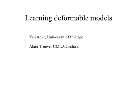 Learning deformable models Yali Amit, University of Chicago Alain Trouvé, CMLA Cachan.
