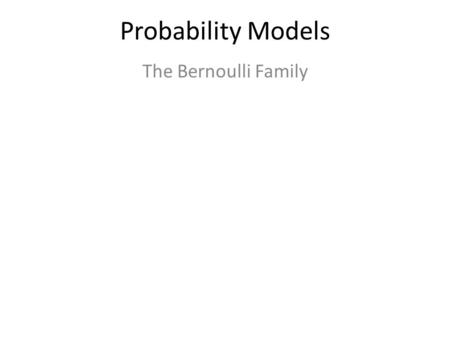 Probability Models The Bernoulli Family. Bernoulli Trials Geometric Geom(p) Mean stdev How long till first success Binomial Bion(n, p) Mean Stdev r successes.