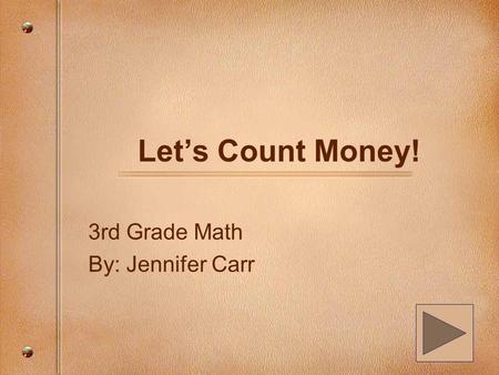 Let’s Count Money! 3rd Grade Math By: Jennifer Carr.