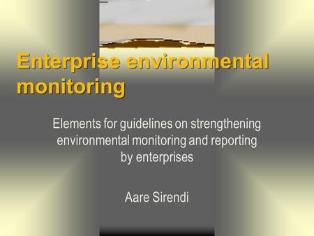 Enterprise environmental monitoring Elements for guidelines on strengthening environmental monitoring and reporting by enterprises Aare Sirendi.