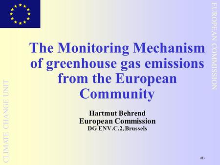 The Monitoring Mechanism of greenhouse gas emissions from the European Community Hartmut Behrend European Commission DG ENV.C.2, Brussels.