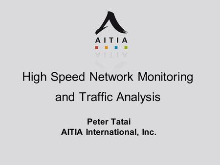 High Speed Network Monitoring and Traffic Analysis Peter Tatai AITIA International, Inc.
