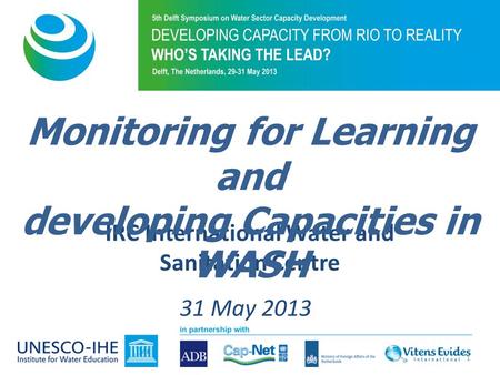 IRC International Water and Sanitation Centre 31 May 2013 Monitoring for Learning and developing Capacities in WASH 1.