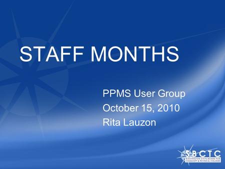 STAFF MONTHS PPMS User Group October 15, 2010 Rita Lauzon.