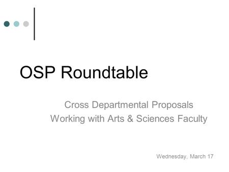 OSP Roundtable Cross Departmental Proposals Working with Arts & Sciences Faculty Wednesday, March 17.